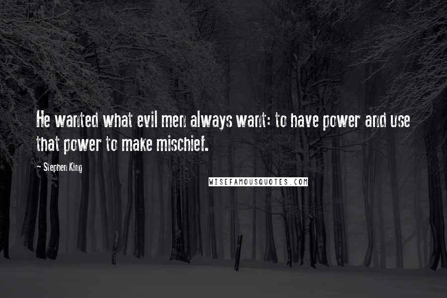 Stephen King Quotes: He wanted what evil men always want: to have power and use that power to make mischief.