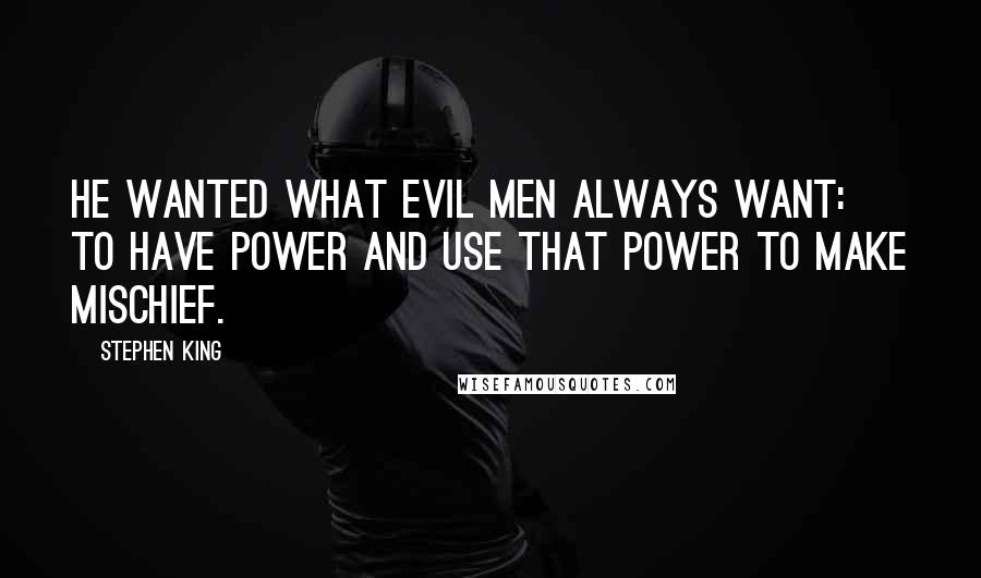 Stephen King Quotes: He wanted what evil men always want: to have power and use that power to make mischief.