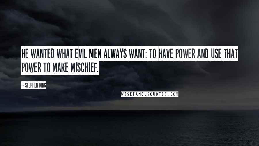 Stephen King Quotes: He wanted what evil men always want: to have power and use that power to make mischief.