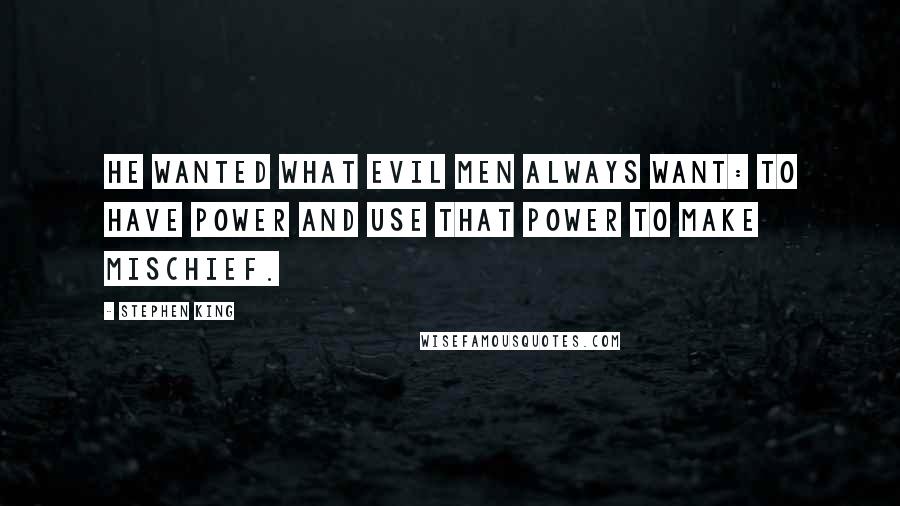 Stephen King Quotes: He wanted what evil men always want: to have power and use that power to make mischief.