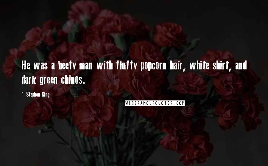 Stephen King Quotes: He was a beefy man with fluffy popcorn hair, white shirt, and dark green chinos.