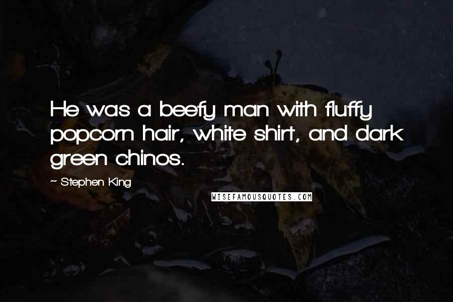 Stephen King Quotes: He was a beefy man with fluffy popcorn hair, white shirt, and dark green chinos.