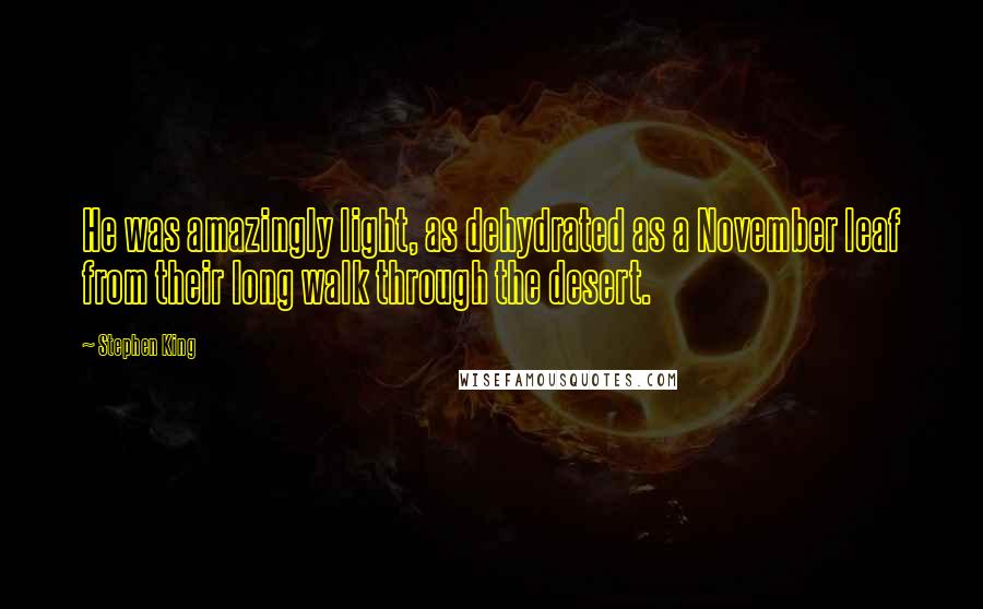 Stephen King Quotes: He was amazingly light, as dehydrated as a November leaf from their long walk through the desert.