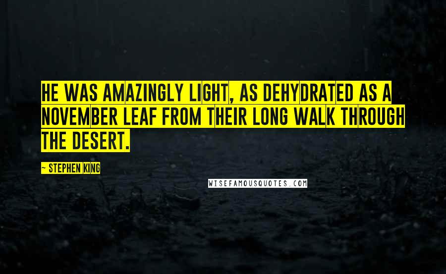 Stephen King Quotes: He was amazingly light, as dehydrated as a November leaf from their long walk through the desert.