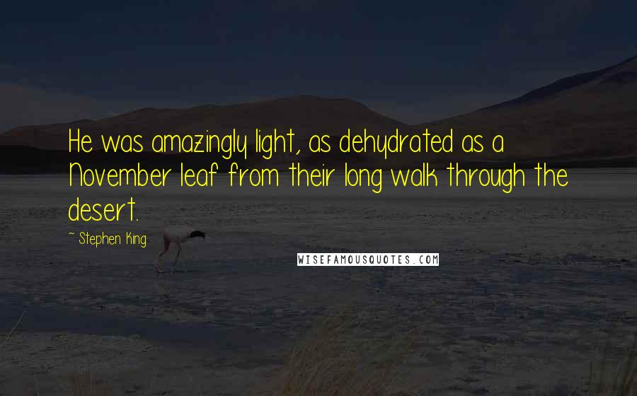 Stephen King Quotes: He was amazingly light, as dehydrated as a November leaf from their long walk through the desert.