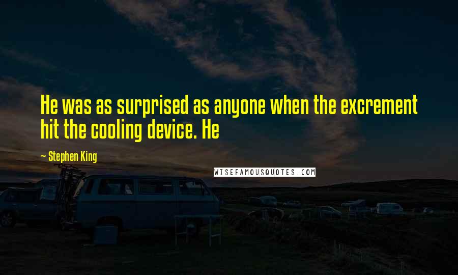 Stephen King Quotes: He was as surprised as anyone when the excrement hit the cooling device. He