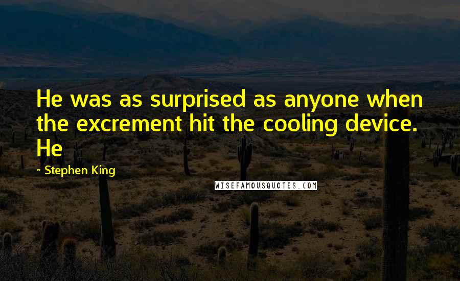 Stephen King Quotes: He was as surprised as anyone when the excrement hit the cooling device. He