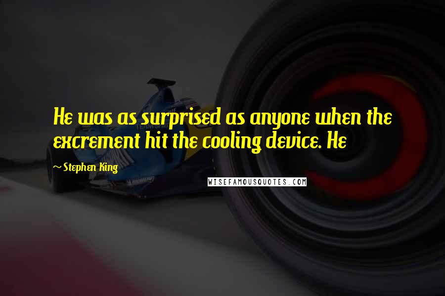 Stephen King Quotes: He was as surprised as anyone when the excrement hit the cooling device. He