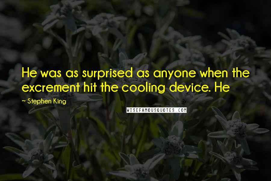 Stephen King Quotes: He was as surprised as anyone when the excrement hit the cooling device. He