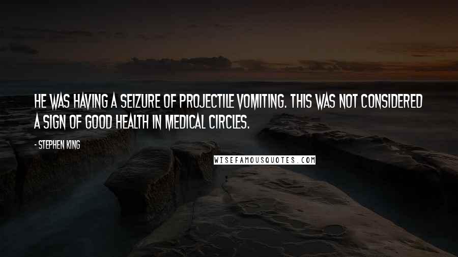 Stephen King Quotes: He was having a seizure of projectile vomiting. This was not considered a sign of good health in medical circles.