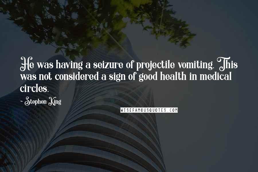 Stephen King Quotes: He was having a seizure of projectile vomiting. This was not considered a sign of good health in medical circles.