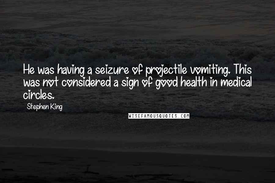 Stephen King Quotes: He was having a seizure of projectile vomiting. This was not considered a sign of good health in medical circles.