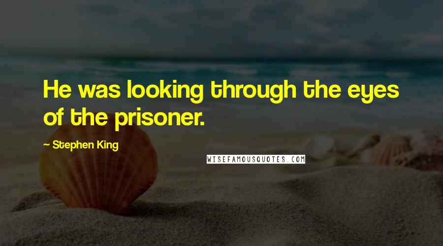 Stephen King Quotes: He was looking through the eyes of the prisoner.