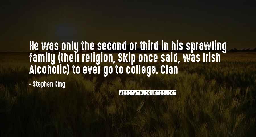 Stephen King Quotes: He was only the second or third in his sprawling family (their religion, Skip once said, was Irish Alcoholic) to ever go to college. Clan