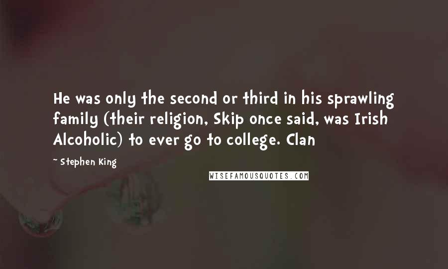 Stephen King Quotes: He was only the second or third in his sprawling family (their religion, Skip once said, was Irish Alcoholic) to ever go to college. Clan