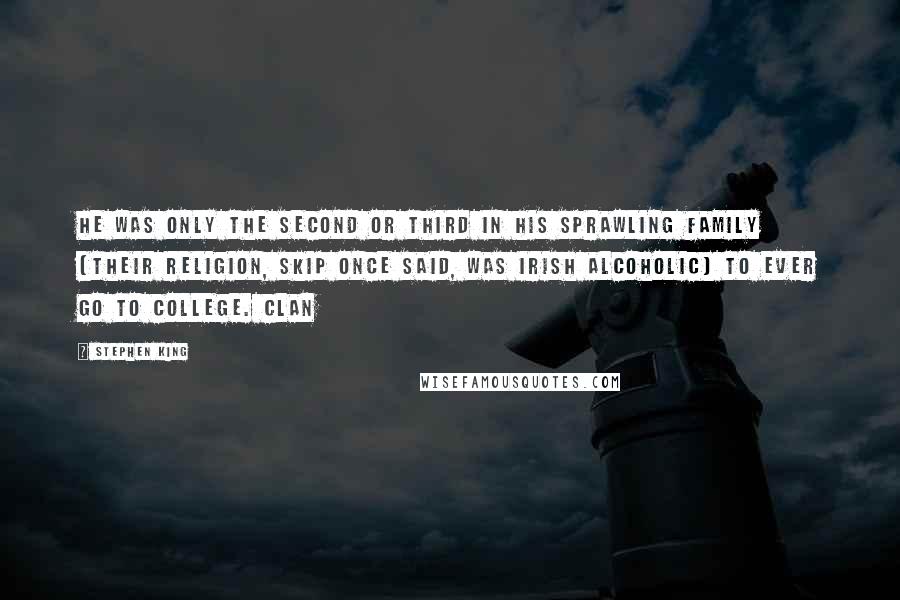 Stephen King Quotes: He was only the second or third in his sprawling family (their religion, Skip once said, was Irish Alcoholic) to ever go to college. Clan