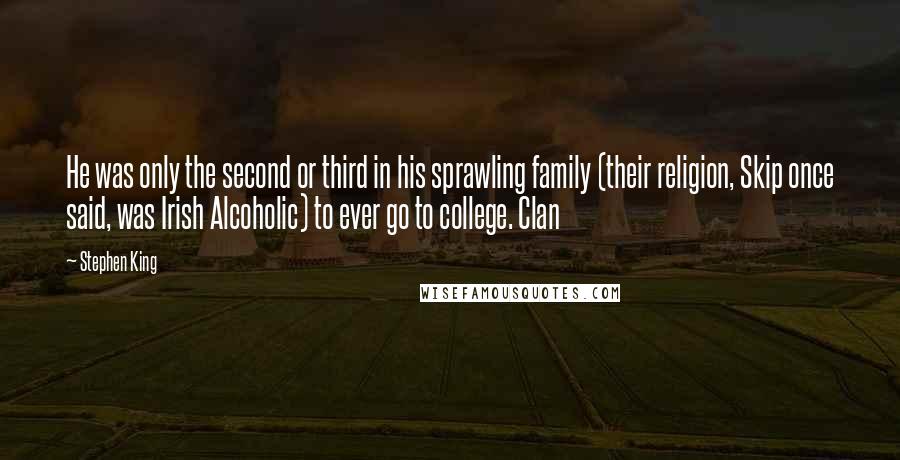Stephen King Quotes: He was only the second or third in his sprawling family (their religion, Skip once said, was Irish Alcoholic) to ever go to college. Clan
