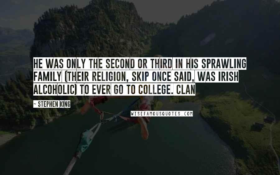 Stephen King Quotes: He was only the second or third in his sprawling family (their religion, Skip once said, was Irish Alcoholic) to ever go to college. Clan