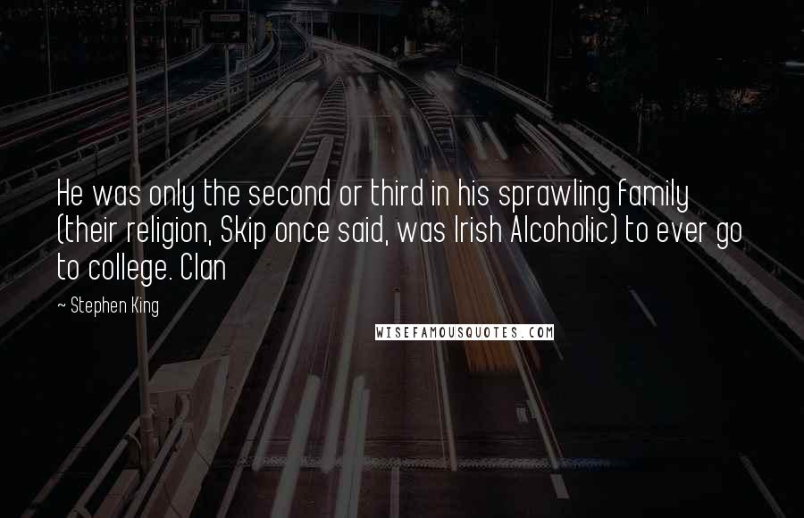 Stephen King Quotes: He was only the second or third in his sprawling family (their religion, Skip once said, was Irish Alcoholic) to ever go to college. Clan