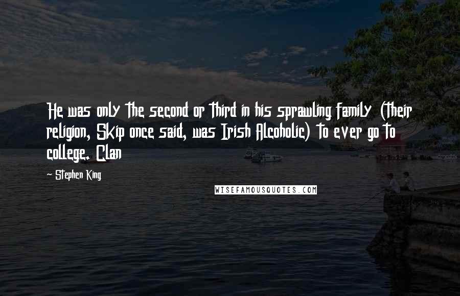 Stephen King Quotes: He was only the second or third in his sprawling family (their religion, Skip once said, was Irish Alcoholic) to ever go to college. Clan