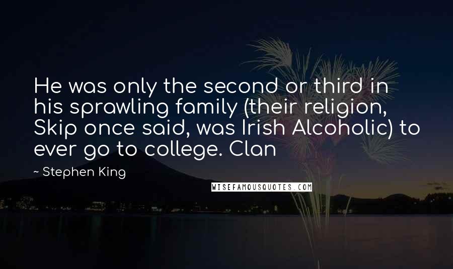 Stephen King Quotes: He was only the second or third in his sprawling family (their religion, Skip once said, was Irish Alcoholic) to ever go to college. Clan