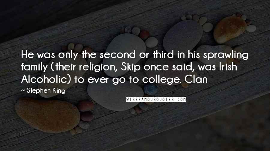 Stephen King Quotes: He was only the second or third in his sprawling family (their religion, Skip once said, was Irish Alcoholic) to ever go to college. Clan