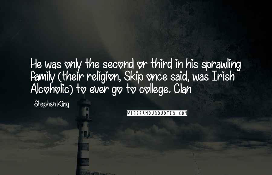 Stephen King Quotes: He was only the second or third in his sprawling family (their religion, Skip once said, was Irish Alcoholic) to ever go to college. Clan