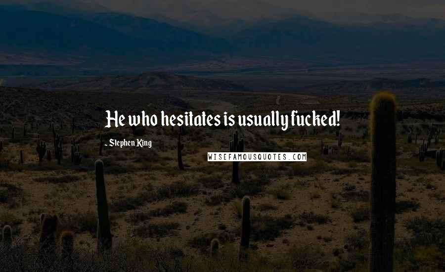 Stephen King Quotes: He who hesitates is usually fucked!