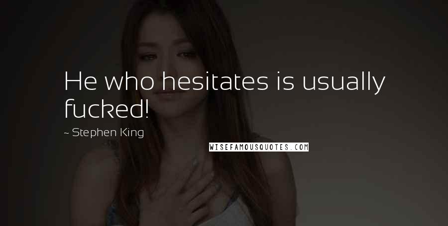 Stephen King Quotes: He who hesitates is usually fucked!