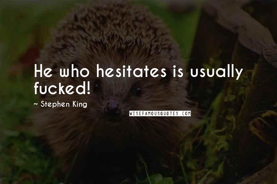 Stephen King Quotes: He who hesitates is usually fucked!