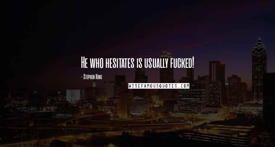 Stephen King Quotes: He who hesitates is usually fucked!