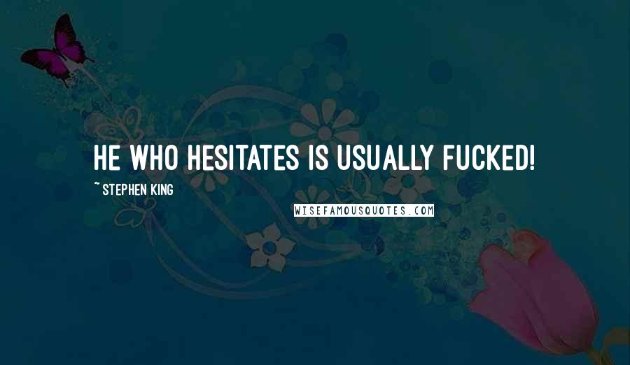 Stephen King Quotes: He who hesitates is usually fucked!