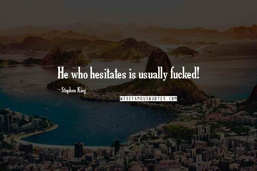 Stephen King Quotes: He who hesitates is usually fucked!