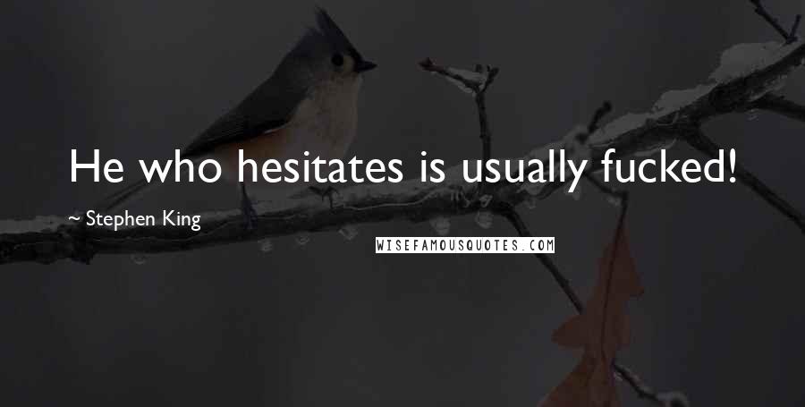 Stephen King Quotes: He who hesitates is usually fucked!