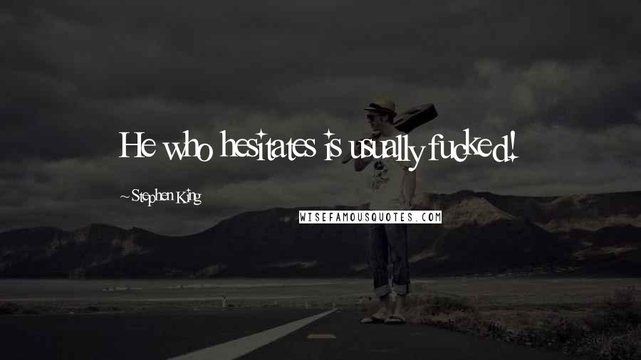 Stephen King Quotes: He who hesitates is usually fucked!
