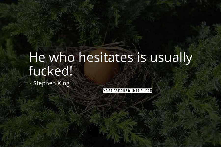Stephen King Quotes: He who hesitates is usually fucked!