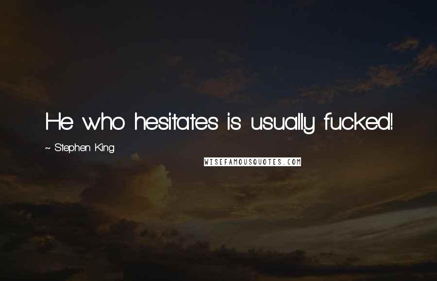 Stephen King Quotes: He who hesitates is usually fucked!