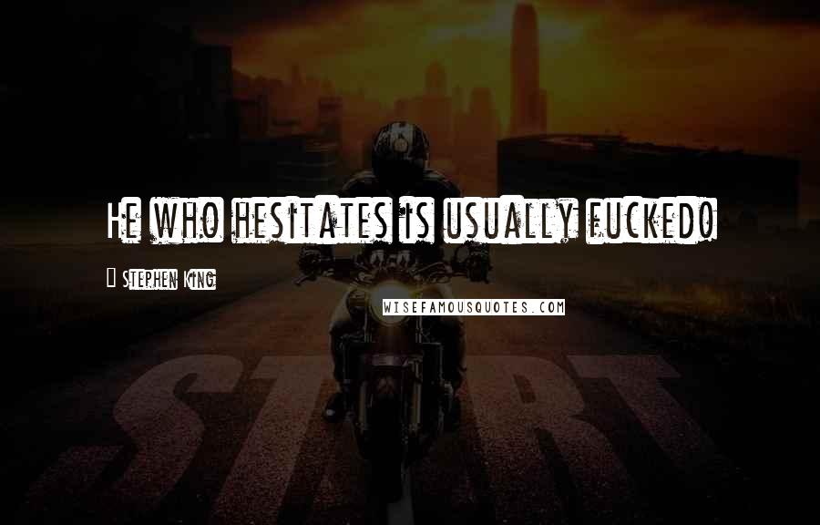 Stephen King Quotes: He who hesitates is usually fucked!