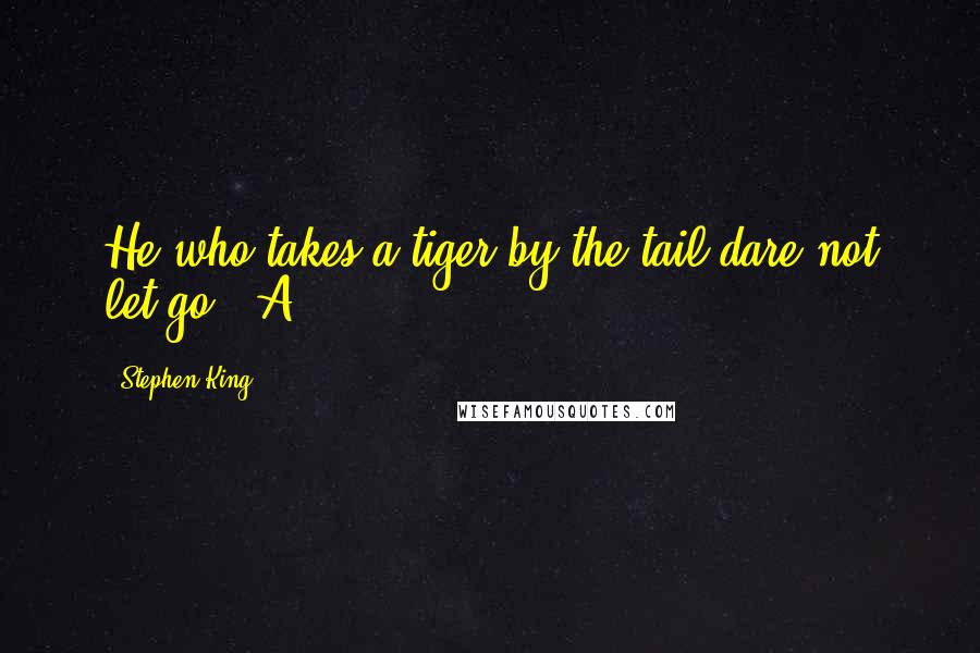 Stephen King Quotes: He who takes a tiger by the tail dare not let go." A