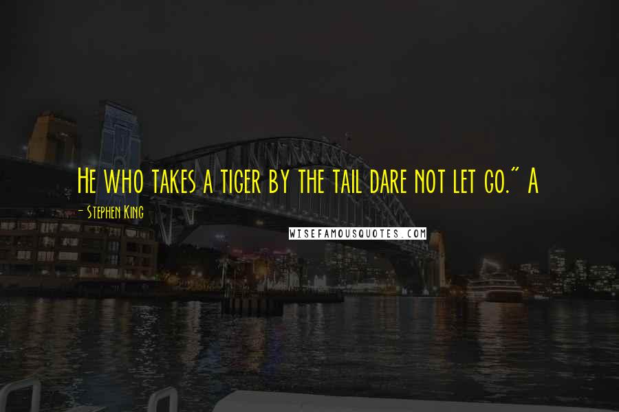 Stephen King Quotes: He who takes a tiger by the tail dare not let go." A