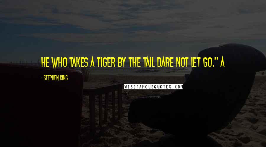 Stephen King Quotes: He who takes a tiger by the tail dare not let go." A
