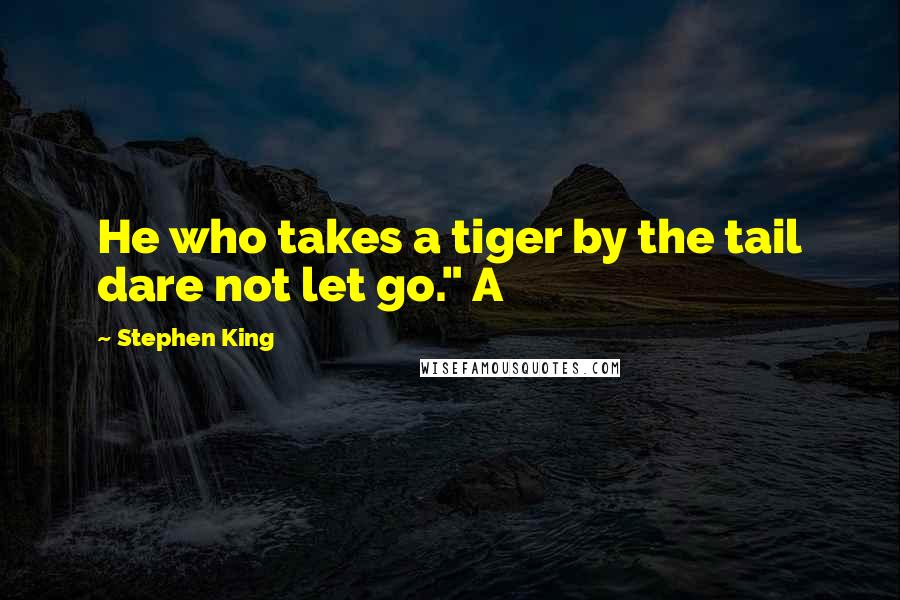 Stephen King Quotes: He who takes a tiger by the tail dare not let go." A
