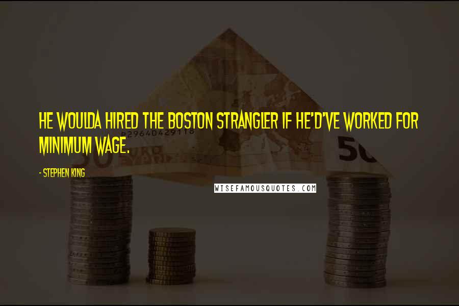 Stephen King Quotes: He woulda hired the Boston Strangler if he'd've worked for minimum wage.