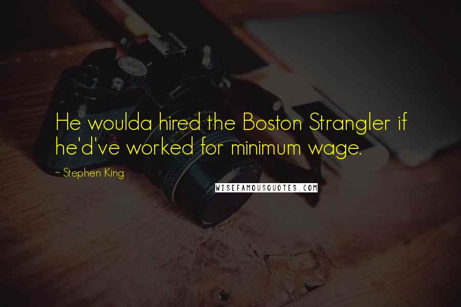 Stephen King Quotes: He woulda hired the Boston Strangler if he'd've worked for minimum wage.