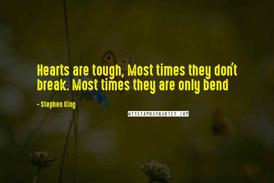 Stephen King Quotes: Hearts are tough, Most times they don't break. Most times they are only bend