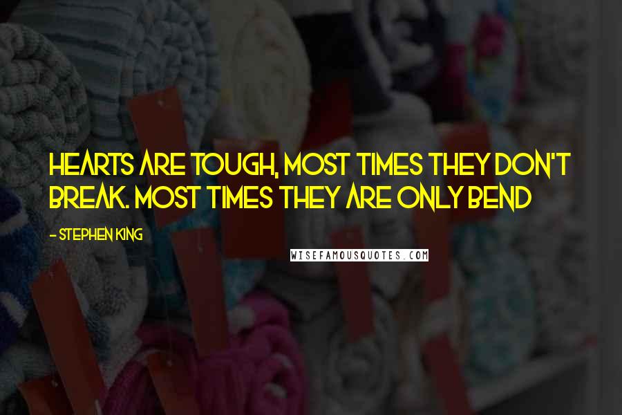 Stephen King Quotes: Hearts are tough, Most times they don't break. Most times they are only bend