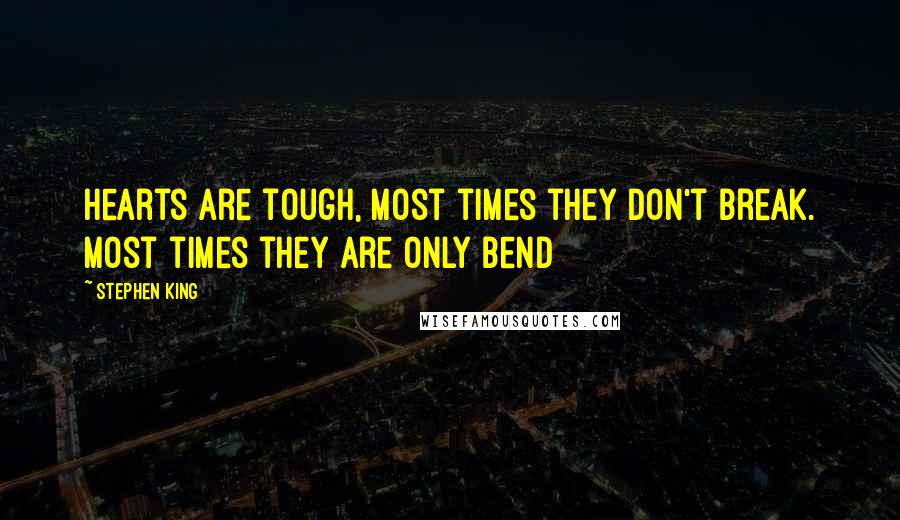 Stephen King Quotes: Hearts are tough, Most times they don't break. Most times they are only bend