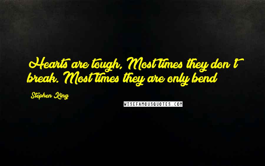 Stephen King Quotes: Hearts are tough, Most times they don't break. Most times they are only bend
