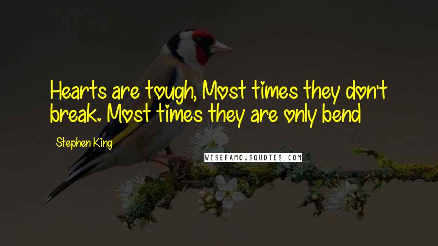 Stephen King Quotes: Hearts are tough, Most times they don't break. Most times they are only bend