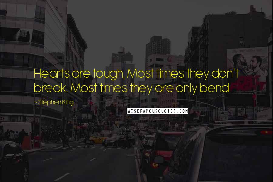 Stephen King Quotes: Hearts are tough, Most times they don't break. Most times they are only bend